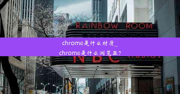 chrome是什么材质_chrome是什么浏览器？