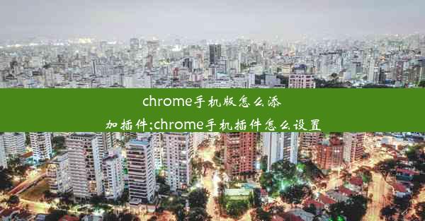 chrome手机版怎么添加插件;chrome手机插件怎么设置