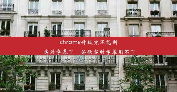 chrome升级完不能用实时字幕了—谷歌实时字幕用不了