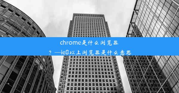 chrome是什么浏览器？—ie8以上浏览器是什么意思