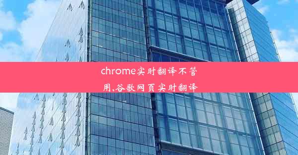 chrome实时翻译不管用,谷歌网页实时翻译