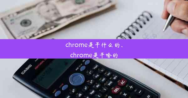 chrome是干什么的、chrome是干啥的