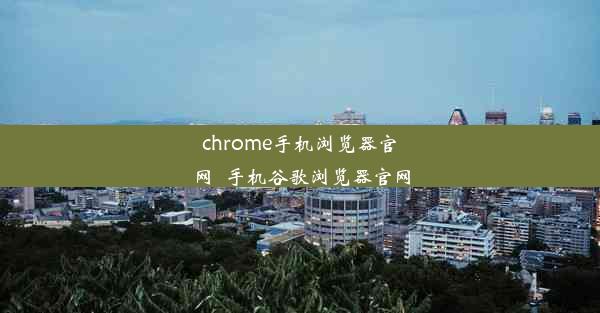 chrome手机浏览器官网_手机谷歌浏览器官网