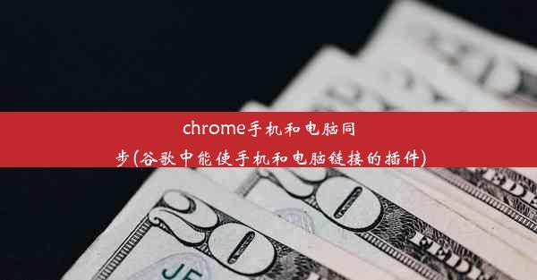 chrome手机和电脑同步(谷歌中能使手机和电脑链接的插件)