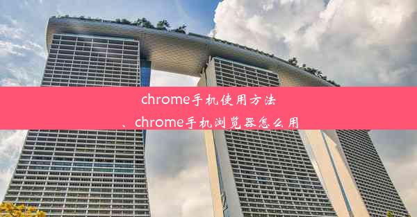 chrome手机使用方法、chrome手机浏览器怎么用