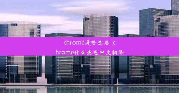 chrome是啥意思_chrome什么意思中文翻译