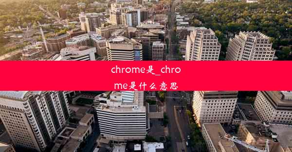 chrome是_chrome是什么意思