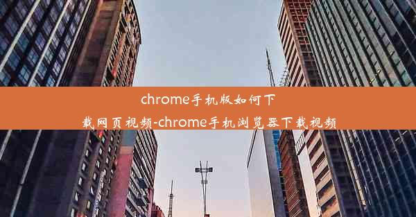 chrome手机版如何下载网页视频-chrome手机浏览器下载视频