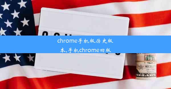 chrome手机版历史版本,手机chrome旧版