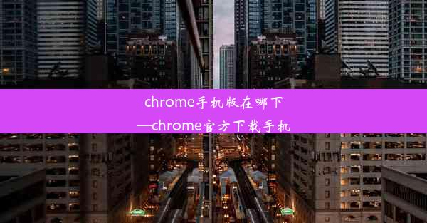 chrome手机版在哪下—chrome官方下载手机