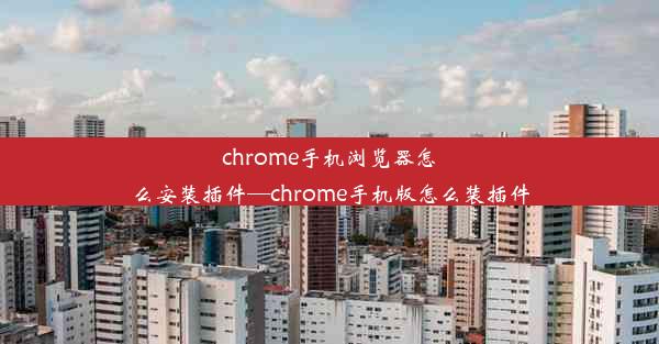 chrome手机浏览器怎么安装插件—chrome手机版怎么装插件