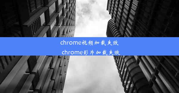 chrome视频加载失败_chrome影片加载失败