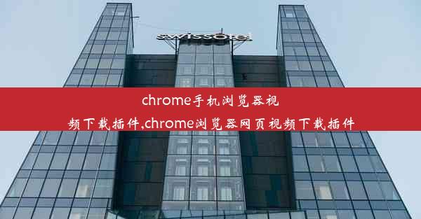 chrome手机浏览器视频下载插件,chrome浏览器网页视频下载插件