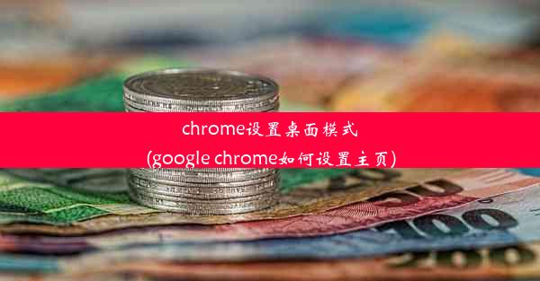 chrome设置桌面模式(google chrome如何设置主页)