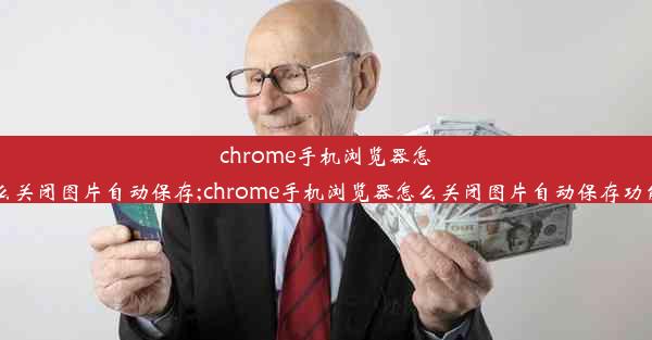 chrome手机浏览器怎么关闭图片自动保存;chrome手机浏览器怎么关闭图片自动保存功能