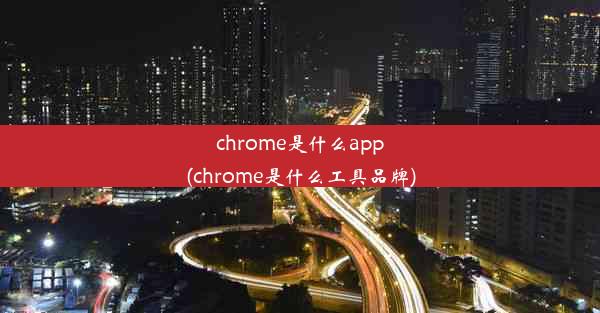 chrome是什么app(chrome是什么工具品牌)