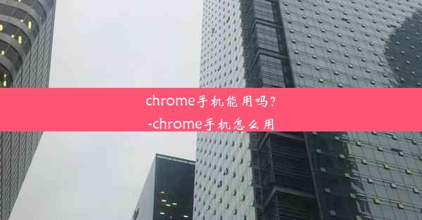 chrome手机能用吗？-chrome手机怎么用