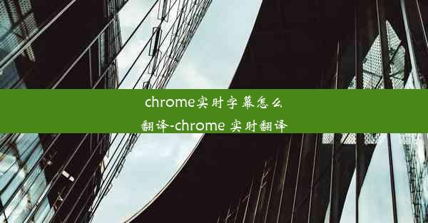 chrome实时字幕怎么翻译-chrome 实时翻译