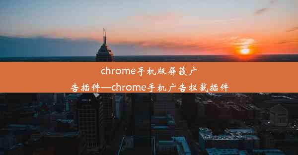 chrome手机版屏蔽广告插件—chrome手机广告拦截插件