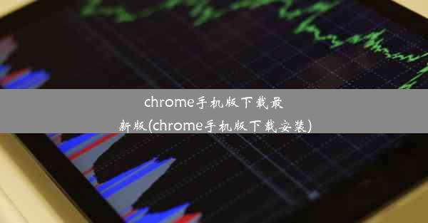 chrome手机版下载最新版(chrome手机版下载安装)