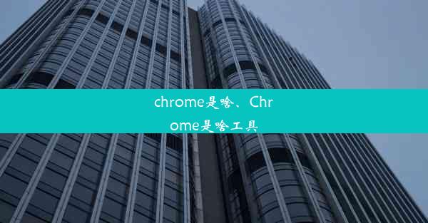 chrome是啥、Chrome是啥工具