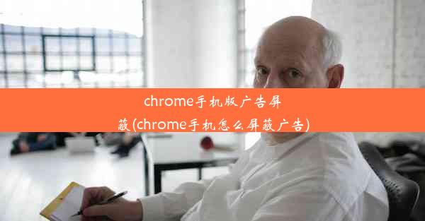 chrome手机版广告屏蔽(chrome手机怎么屏蔽广告)