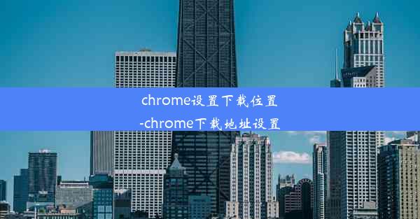 chrome设置下载位置-chrome下载地址设置