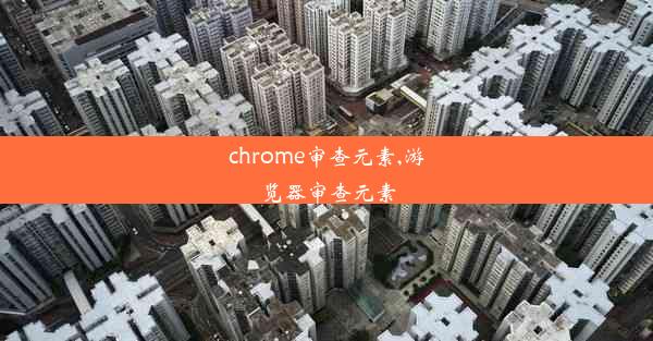 chrome审查元素,游览器审查元素