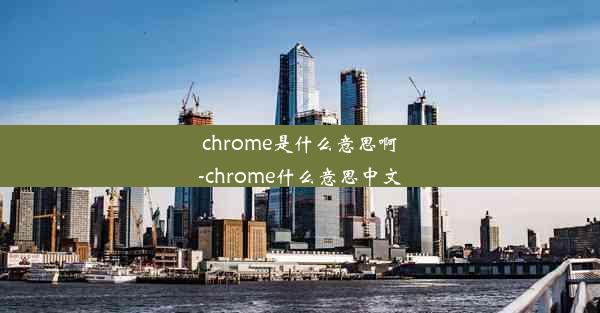 chrome是什么意思啊-chrome什么意思中文