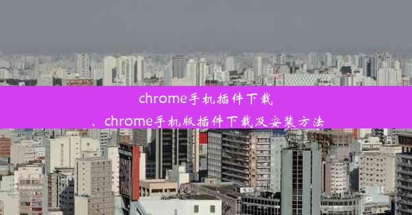 chrome手机插件下载、chrome手机版插件下载及安装方法