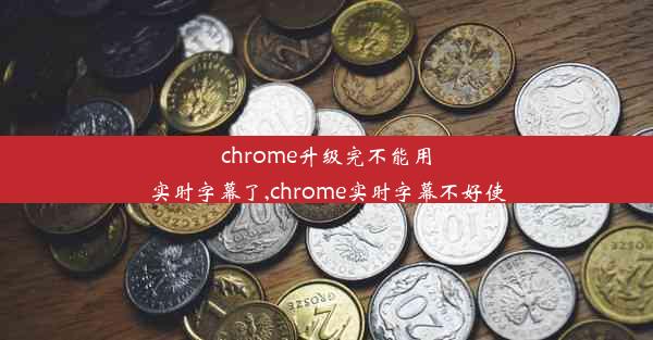 chrome升级完不能用实时字幕了,chrome实时字幕不好使