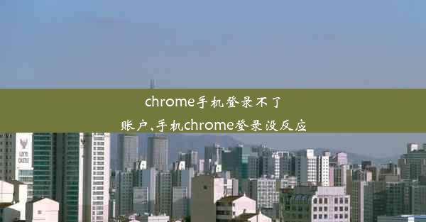 chrome手机登录不了账户,手机chrome登录没反应