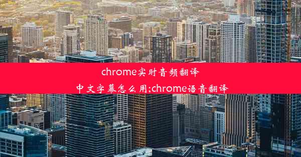 chrome实时音频翻译中文字幕怎么用;chrome语音翻译