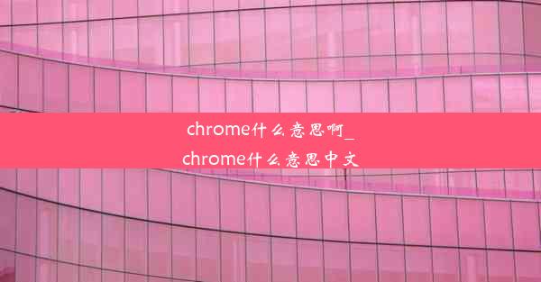 chrome什么意思啊_chrome什么意思中文