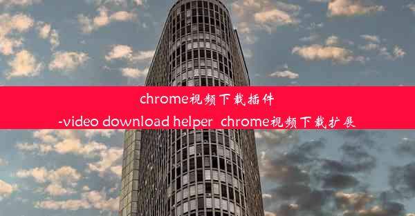 chrome视频下载插件-video download helper_chrome视频下载扩展