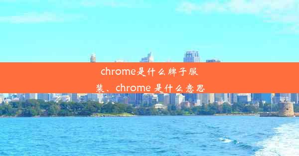 chrome是什么牌子服装、chrome 是什么意思