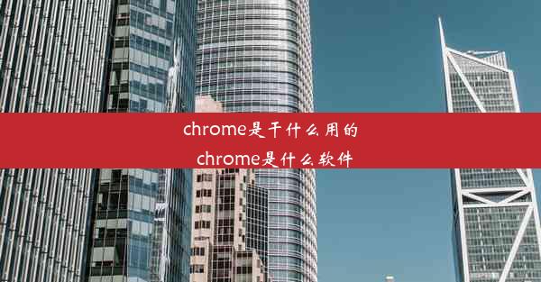 chrome是干什么用的_chrome是什么软件