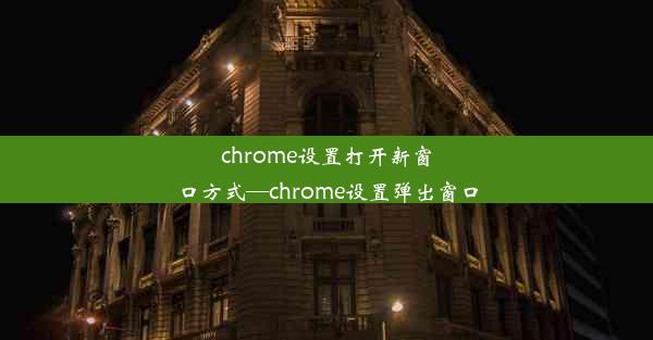 chrome设置打开新窗口方式—chrome设置弹出窗口