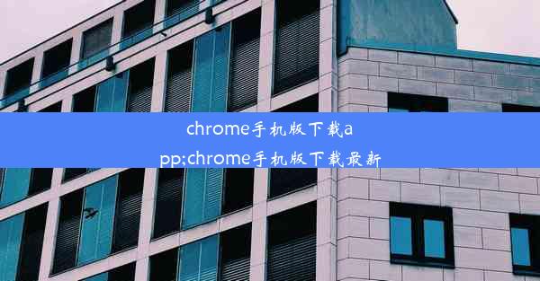 chrome手机版下载app;chrome手机版下载最新