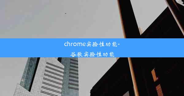 chrome实验性功能-谷歌实验性功能