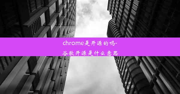 chrome是开源的吗-谷歌开源是什么意思