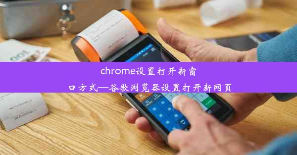 chrome设置打开新窗口方式—谷歌浏览器设置打开新网页