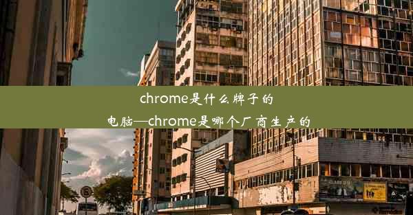 chrome是什么牌子的电脑—chrome是哪个厂商生产的