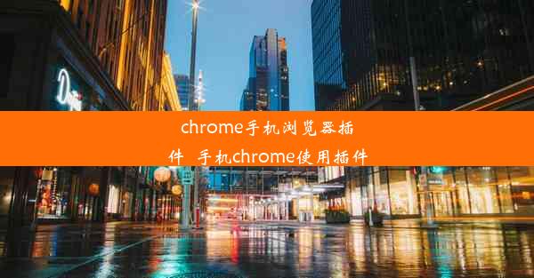 chrome手机浏览器插件_手机chrome使用插件