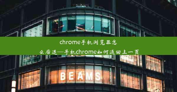 chrome手机浏览器怎么后退—手机chrome如何返回上一页