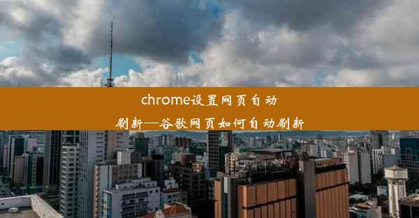 chrome设置网页自动刷新—谷歌网页如何自动刷新