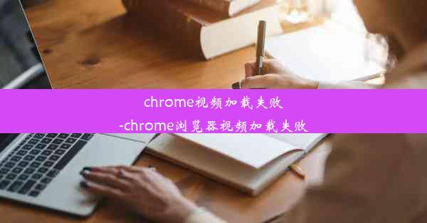 chrome视频加载失败-chrome浏览器视频加载失败