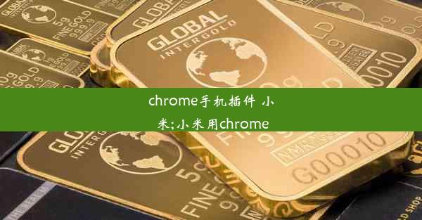 chrome手机插件 小米;小米用chrome