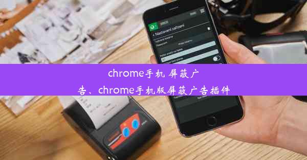 chrome手机 屏蔽广告、chrome手机版屏蔽广告插件