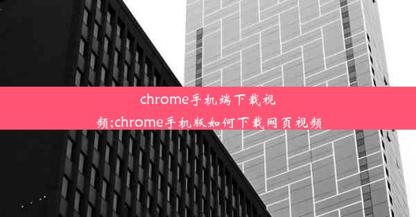 chrome手机端下载视频;chrome手机版如何下载网页视频